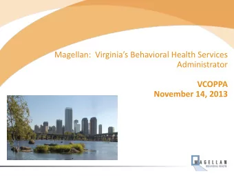Magellan:  Virginias Behavioral Health Services  Administrator  VCOPPA  November 14, 2013