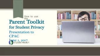 Parent  nt Toolkit  for Stude  dent Privacy  Presentation to  CPAC  June 1, 2017  Who developed the