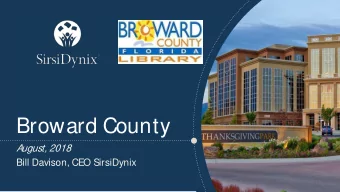Broward County  A  ugust, 2018  Bill Davison, CEO SirsiDynix  Todays Topics in 25 minutes:  --