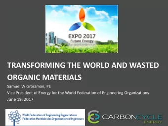 TRANSFORMING THE WORLD AND WASTED  ORGANIC MATERIALS  Samuel W Grossman, PE  Vice President of