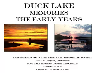 Duck Lake  Memories  The Early Years  Presen  esentation  ion  to  o  Whi  White  e  Lake  ke  Area