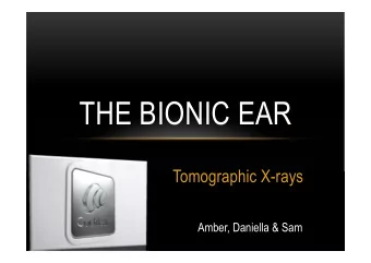 THE BIONIC EAR  Tomographic X-rays  Amber, Daniella &amp; Sam  WHY WE CHOSE THIS PROGRAM?  WHAT WE