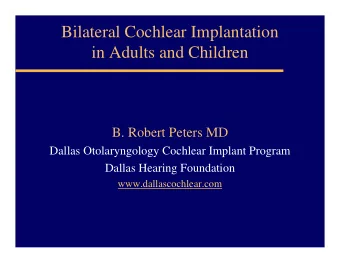 Bilateral Cochlear Implantation  in Adults and Children  B. Robert Peters MD  Dallas Otolaryngology