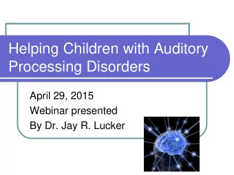 Helping Children with Auditory  Processing Disorders  April 29, 2015  Webinar presented  By Dr. Jay