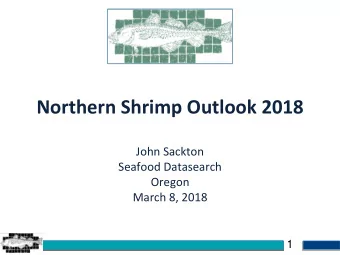 Northern Shrimp Outlook 2018  John Sackton  Seafood Datasearch  Oregon  March 8, 2018  1