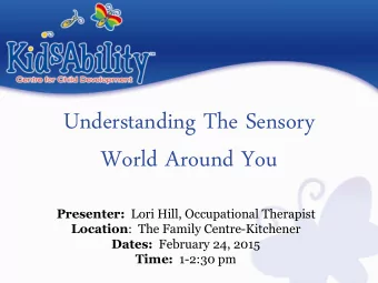 Understanding The Sensory  World Around You Presenter: Lori Hill, Occupational Therapist Location :