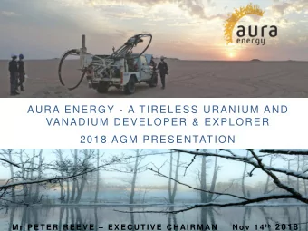 AURA ENERGY - A TIRELESS URANIUM AND  VANADIUM DEVELOPER &amp; EXPLORER  2018 AGM PRESENTATION  1 M