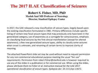 The 2017 ILAE Classification of Seizures  Robert S. Fisher, MD, PhD  Maslah Saul MD Professor of