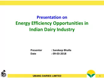 Energy Efficiency Opportunities in  Indian Dairy Industry  Presenter  : Sandeep Bhalla  Date  :