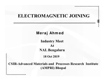 ELECTROMAGNETIC JOINING  Meraj Ahm ed  Industry Meet  At  NAL Bengaluru  18 Oct 2019  CSIR-Advanced