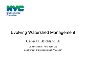 Evolving Watershed Management  Carter H. Strickland, Jr  Commissioner, New York City  Department of