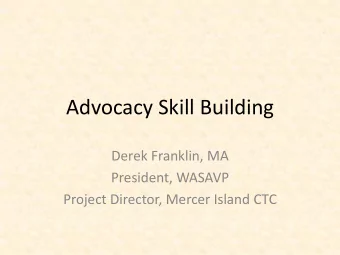 Advocacy Skill Building  Derek Franklin, MA  President, WASAVP  Project Director, Mercer Island CTC