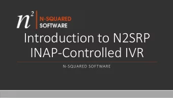 Introduction to N2SRP  INAP-Controlled IVR  N-SQUARED SOFTWARE  What is N2SRP?  N2SRP is an