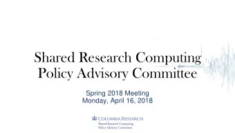 Shared Research Computing  Policy Advisory Committee  Spring 2018 Meeting  Monday, April 16, 2018