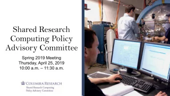 Shared Research  Computing Policy  Advisory Committee  Spring 2019 Meeting  Thursday, April 25,