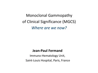Monoclonal Gammopathy  of Clinical Significance (MGCS)  Where are we now?  Jean-Paul Fermand