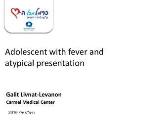 Adolescent with fever and  atypical presentation  Galit Livnat-Levanon  Carmel Medical Center