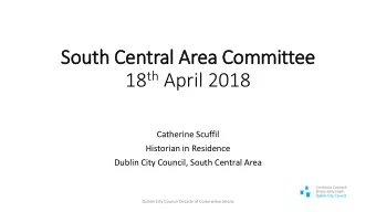 18 th April 2018  Catherine Scuffil  Historian in Residence  Dublin City Council, South Central