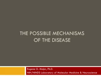 THE POSSIBLE MECHANISMS  OF THE DISEASE  Eugene O. Major, Ph.D.  NIH/NINDS Laboratory of Molecular
