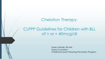 CLPPP Guidelines for Children with BLL  of &gt; or = 40mcg/dl  Karen Lishinski, RN MA  Nurse