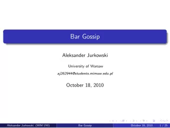 Bar Gossip  Aleksander Jurkowski  University of Warsaw  aj262944@students.mimuw.edu.pl  October 18,