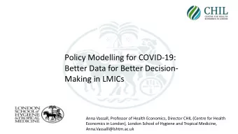 Policy Modelling for COVID-19:  Better Data for Better Decision-  Making in LMICs  Anna Vassall,