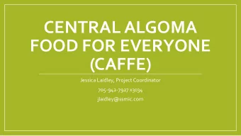 CENTRAL ALGOMA  FOOD FOR EVERYONE  (CAFFE)  Jessica Laidley, Project Coordinator  705-942-7927