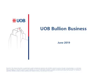 UOB Bullion Business  June 2019  Disclaimer: This material that follows is a presentation of