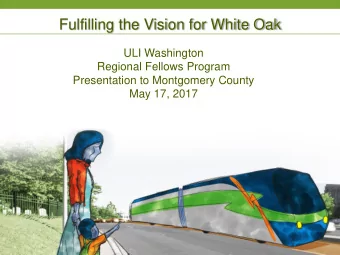 Fulfilling the Vision for White Oak  ULI Washington  Regional Fellows Program  Presentation to