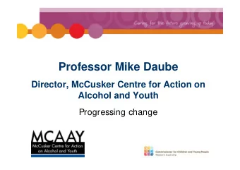 Professor Mike Daube  Director, McCusker Centre for Action on  Alcohol and Youth  Progressing