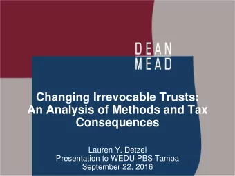 Changing Irrevocable Trusts:  An Analysis of Methods and Tax  Consequences  Lauren Y. Detzel