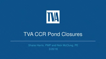 TVA CCR Pond Closures  Shane Harris, PMP and Nick McClung, PE  3/20/18  Highlights  CCR Program