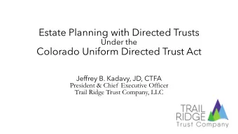 Estate Planning with Directed Trusts  Under the  Colorado Uniform Directed Trust Act  Jeffrey B.