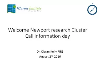 Welcome Newport research Cluster  .  Call information day  Dr. Ciaran Kelly PIRS August 2 nd 2016