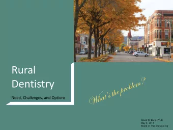 Rural  Dentistry  Need, Challenges, and Options  David O. Born, Ph.D.  May 9, 2014  Board of