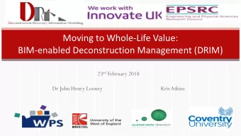Moving to Whole-Life Value: BIM-enabled Deconstruction Management (DRIM) 23 rd February 2018  Dr