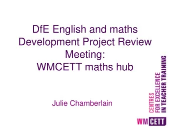 DfE English and maths  Development Project Review  Meeting:  WMCETT maths hub  Julie Chamberlain