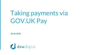 Taking payments via  GOV.UK Pay  18-10-2018  helping local government  teams unlock the benefits