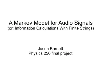 A Markov Model for Audio Signals  (or: Information Calculations With Finite Strings)  Jason Barnett