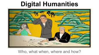 Digital Humanities  Who, what when, where and how?  First rule of DH  Dont ask what DH is.