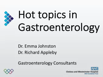 Hot topic  ics in  in  Gas  astroenterolo  logy  Dr. Emma Johnston  Dr. Richard Appleby