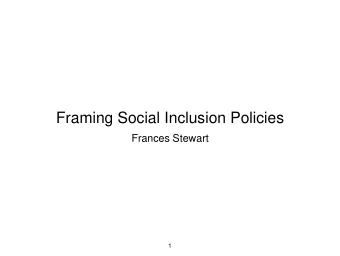 Framing Social Inclusion Policies  Frances Stewart  1  Presentation  What is social exclusion