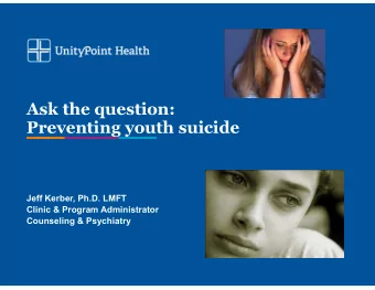 Ask the question:   Preventing youth suicide Jeff Kerber, Ph.D. LMFT Clinic &amp; Program