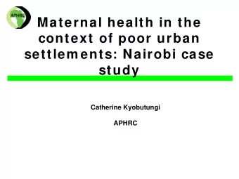 Maternal health in the  context of poor urban  settlem ents: Nairobi case  study  Catherine