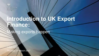 Introduction to UK Export  Finance:  Making exports happen  Julian Lynn Thursday 2 nd March 2017