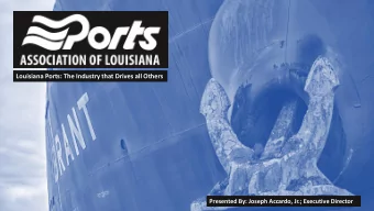 Louisiana Ports: The Industry that Drives all Others  Presented By: Joseph Accardo, Jr.; Executive