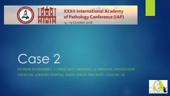 Case 2  DR IRENE SCHEIMBERG, CONSULTANT PAEDIATRIC &amp; PERINATAL PATHOLOGIST  THE ROYAL LONDON