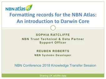 Formatting records for the NBN Atlas:  An introduction to Darwin Core  SOPHIA RATCLIFFE  NBN Trust