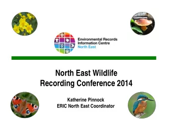 North East Wildlife  Recording Conference 2014  Katherine Pinnock  ERIC North East Coordinator  Who