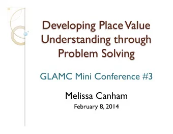 Developing Place Value  Understanding through  Problem Solving GLAMC Mini Conference #3  Melissa
